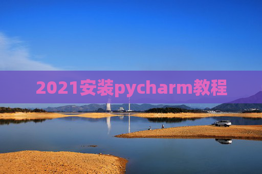 2021安装pycharm教程